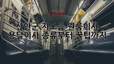 신안군 지도읍 원룸이사? 용달이사 종류부터 꿀팁까지! 🚚💨