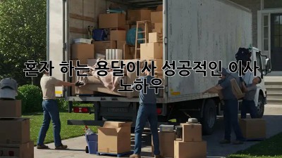 혼자 하는 용달이사, 성공적인 이사 노하우!